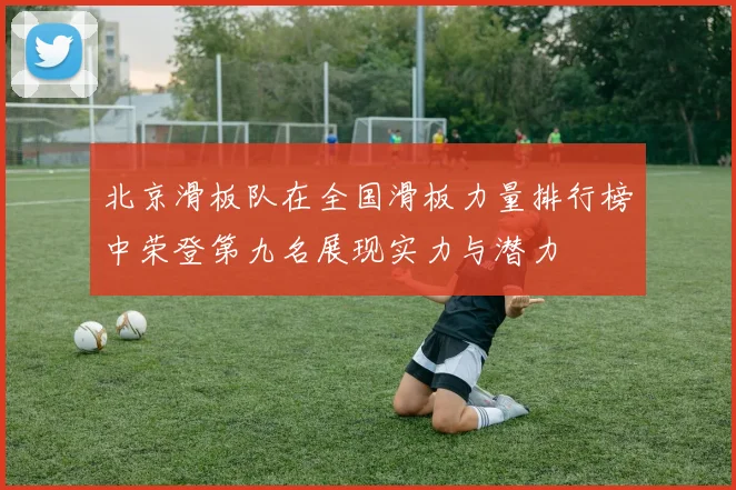 北京滑板队在全国滑板力量排行榜中荣登第九名展现实力与潜力