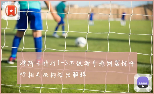 穆斯卡特对1-3不敌海牛感到震惊呼吁相关机构给出解释